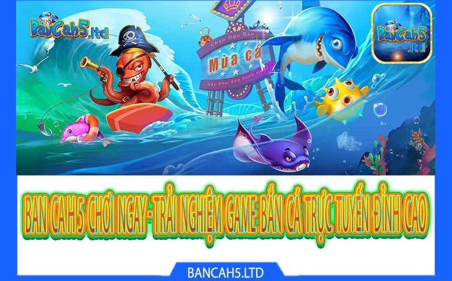 BANCAH5 CHƠI NGAY – Trải nghiệm game bắn cá trực tuyến đỉnh cao