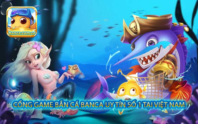 Cổng game bắn cá Banca uy tín số 1 tại Việt Nam