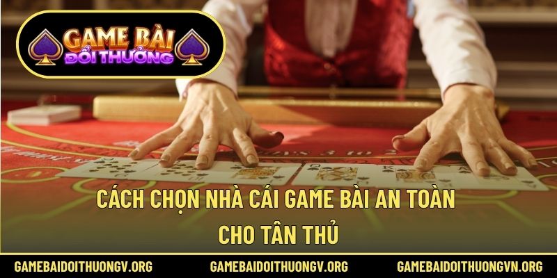 Cách chọn nhà cái game bài an toàn