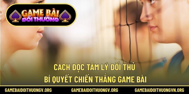 Cách đọc tâm lý đối thủ