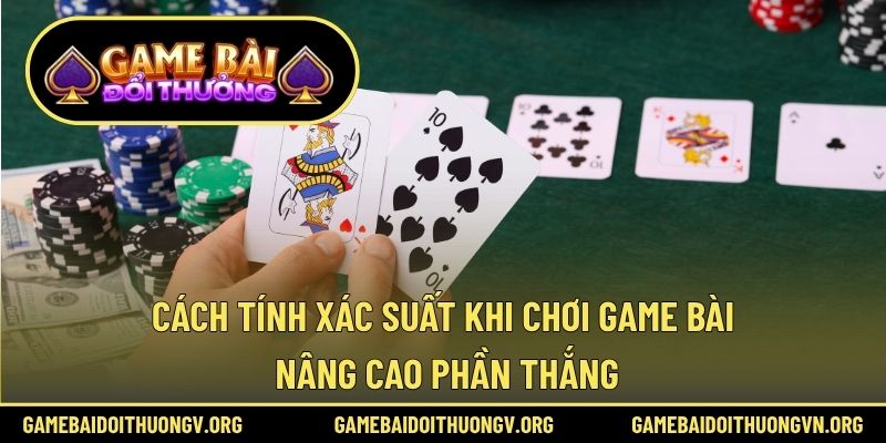 Cách tính xác suất khi chơi game bài