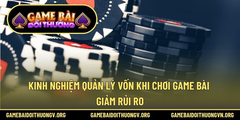 Kinh nghiệm quản lý vốn khi chơi game bài